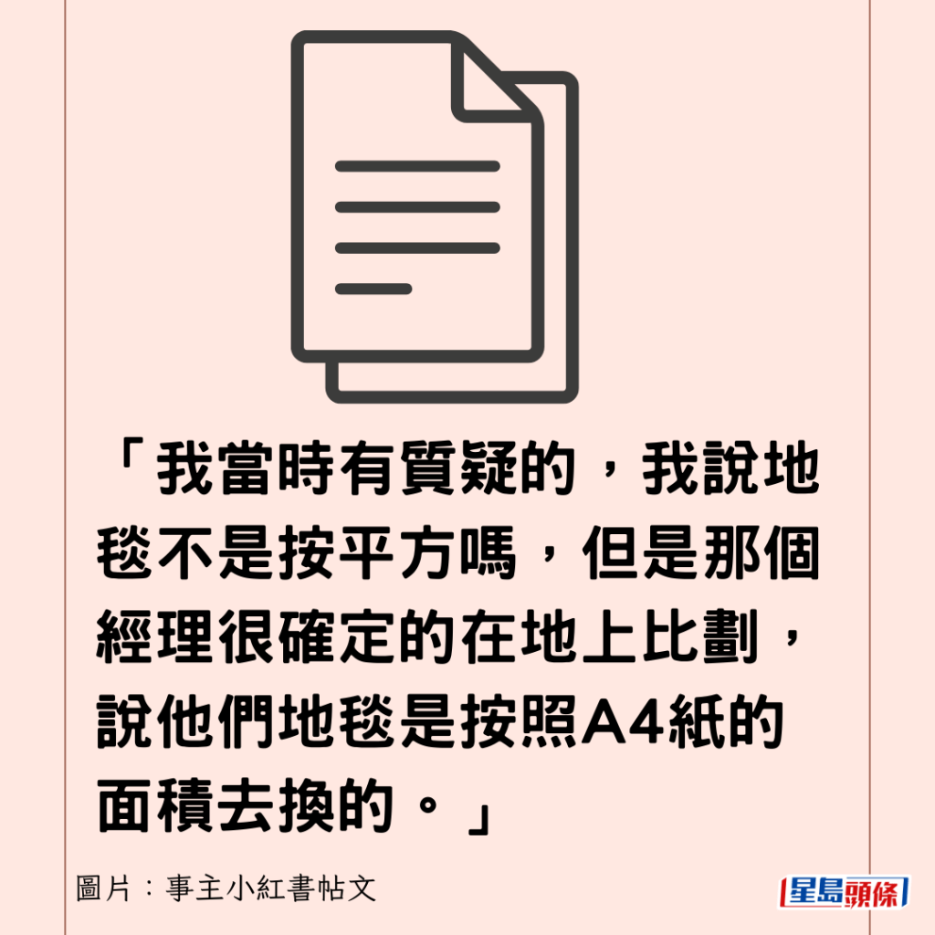 「我當時有質疑的，我說地毯不是按平方嗎，但是那個經理很確定的在地上比劃，說他們地毯是按照A4紙的面積去換的。」