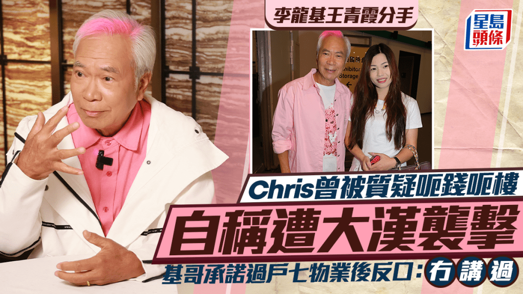 李龍基王青霞分手丨Chris曾被質疑呃錢呃樓遭大漢襲擊 基哥承諾過戶七物業後反口：冇講過