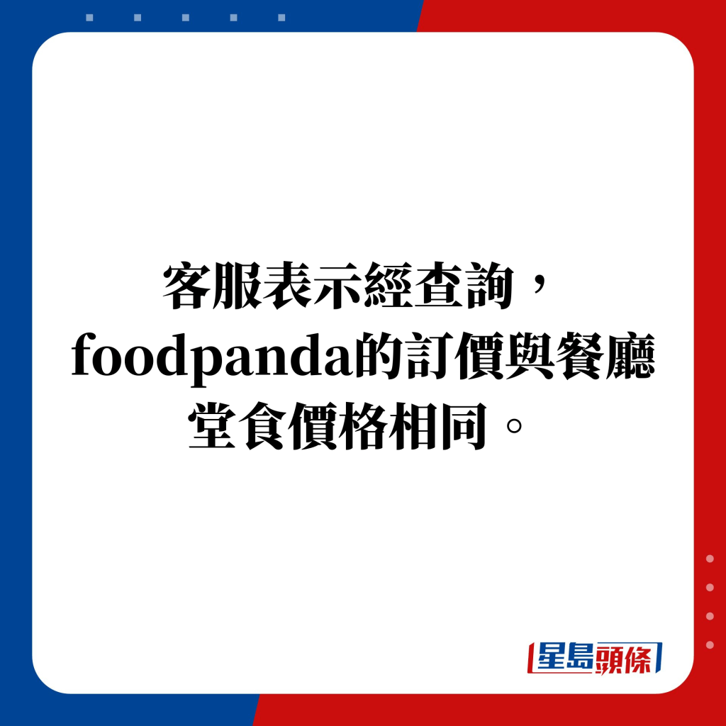 客服表示經查詢，foodpanda的訂價與餐廳堂食價格相同。