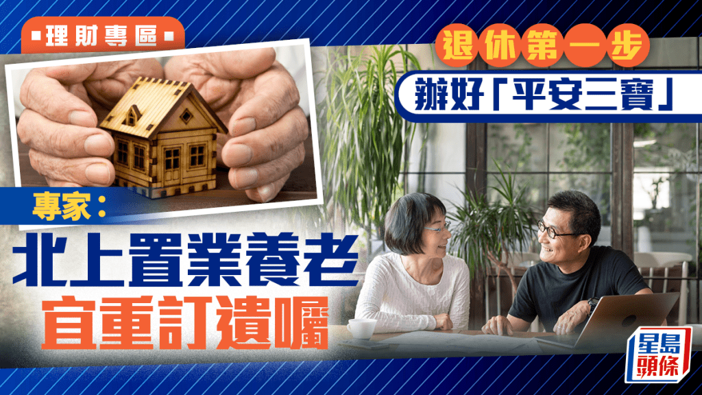 退休第一步辦好「平安三寶」 專家:北上置業養老 宜重訂遺囑