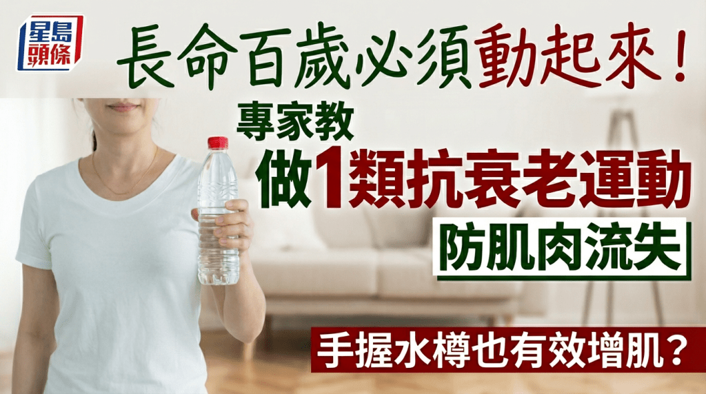 想長命百歲必須動起來！專家教做1類抗衰老運動防肌肉流失 手握水樽也有效增肌？
