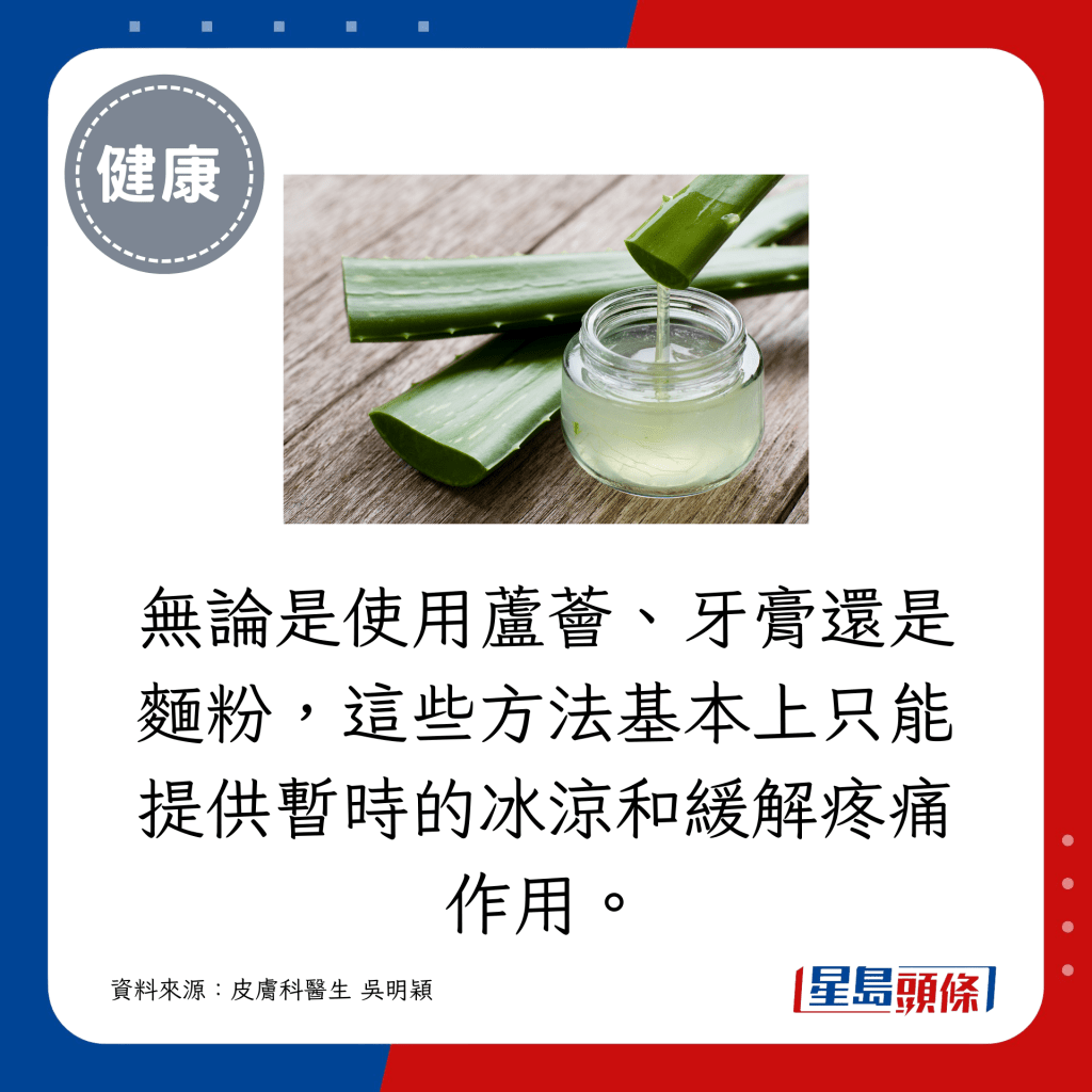 無論是使用蘆薈、牙膏還是麵粉，這些方法基本上只能提供暫時的冰涼和緩解疼痛作用。