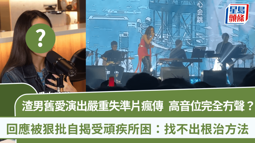 渣男舊愛演出嚴重失準片瘋傳 高音位完全冇聲遭狠批 自揭受頑疾所困:找不出根治方法