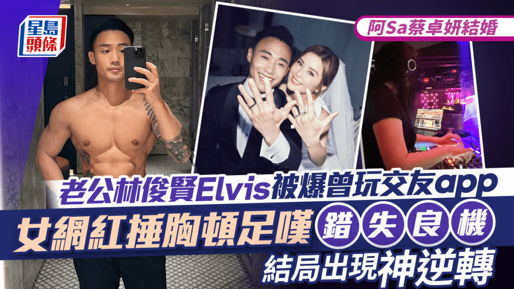 阿Sa蔡卓妍結婚丨老公林俊賢Elvis被爆曾玩交友app 女網紅捶胸頓足嘆錯失良機 結局出現神逆轉
