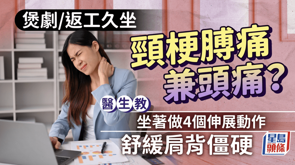 煲剧/返工久坐颈梗膊痛兼头痛？医生教坐著做4个伸展动作 舒缓肩背僵硬