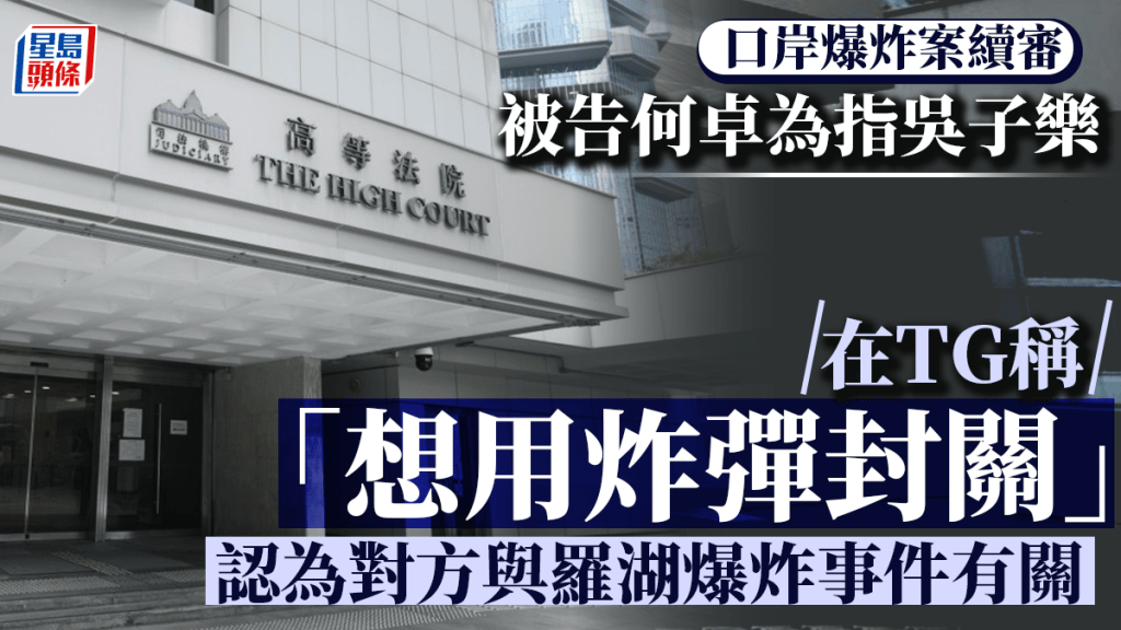 口岸爆炸案│首被告何卓為稱被告吳子樂在TG群組發訊息「想用炸彈封關」 認為對方與羅湖爆炸事件有關