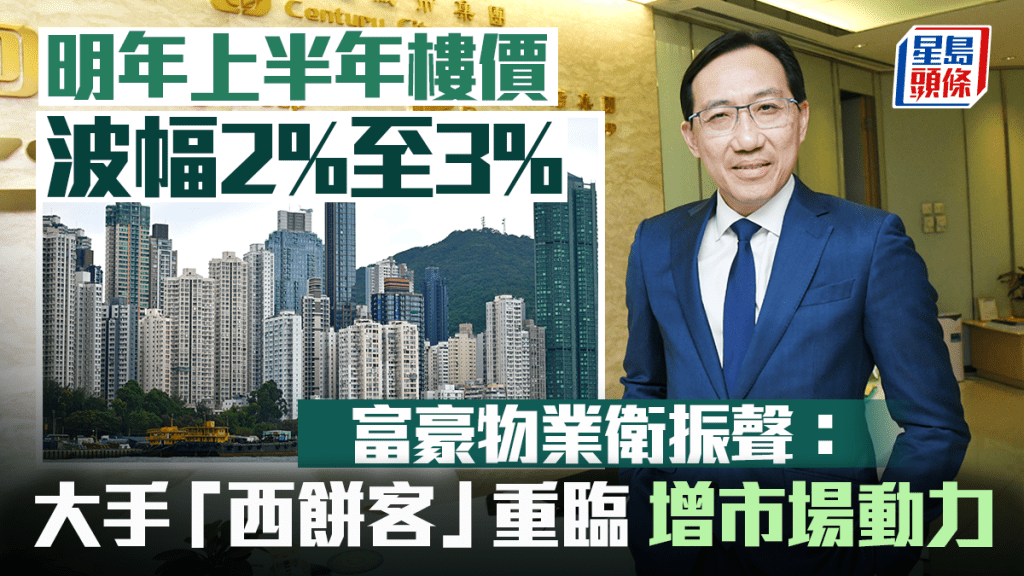 明年上半年樓價波幅2%至3% 富豪物業衛振聲:大手「西餅客」重臨 增添市場動力