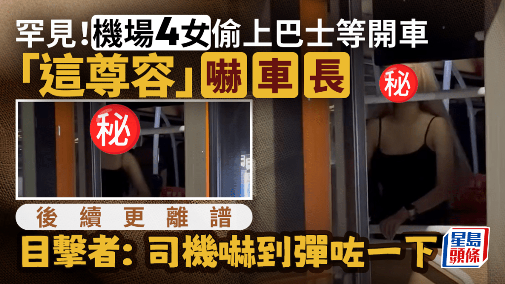 罕見！機場4女偷上巴士等開車「這尊容」嚇車長 目擊者：司機嚇到彈咗一下 後續更離譜｜Juicy叮
