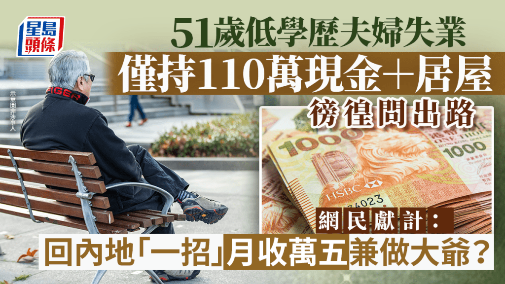 51歲低學歷夫婦失業！僅持110萬現金＋居屋徬徨問出路 網民獻計：回內地「一招」月收萬五兼做大爺？｜Juicy叮
