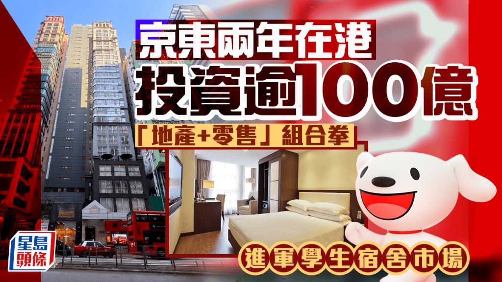 京东两年在港投资逾100亿 「地产+零售」组合拳 进军学生宿舍市场
