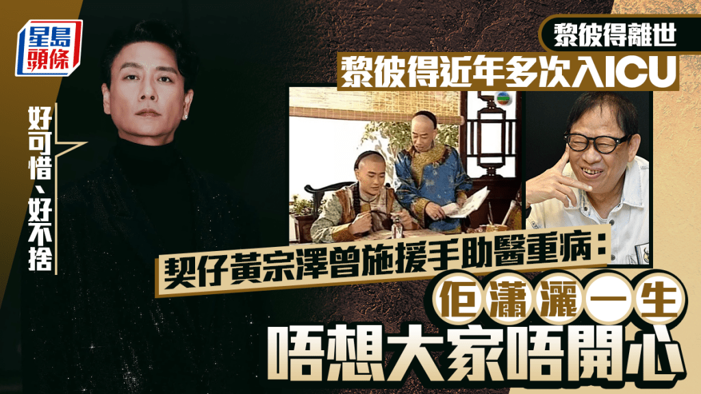 黎彼得離世丨近年多次入ICU  契仔黃宗澤曾施援手助醫重病：佢瀟灑一生唔想大家唔開心