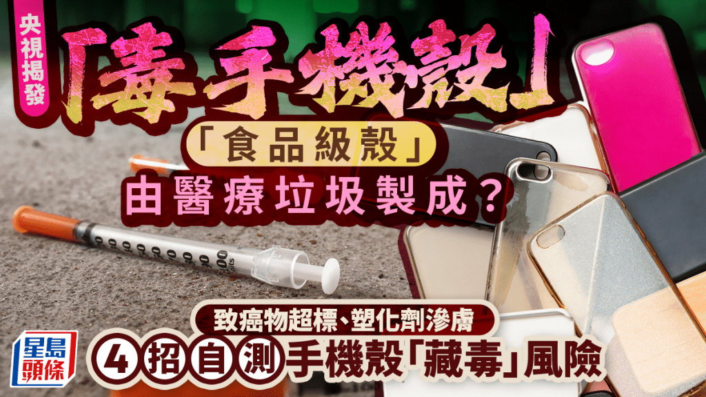 央視揭發「毒手機殼」產業鏈  食品級殼由醫療垃圾製成 致癌物超標、塑化劑滲膚