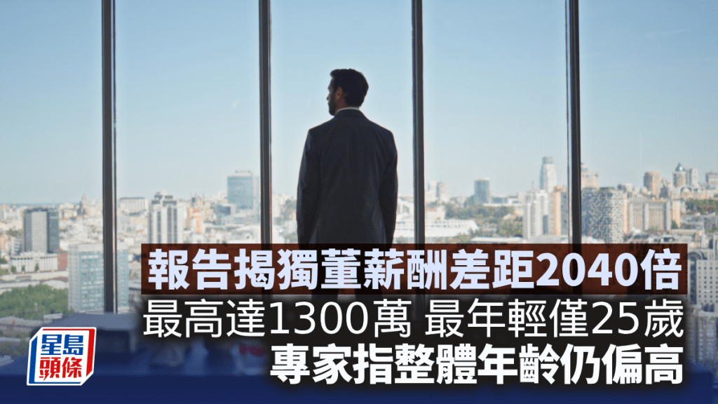 報告揭獨董薪酬差距2040倍 最高達1300萬 最年輕僅25歲 專家指整體年齡仍偏高