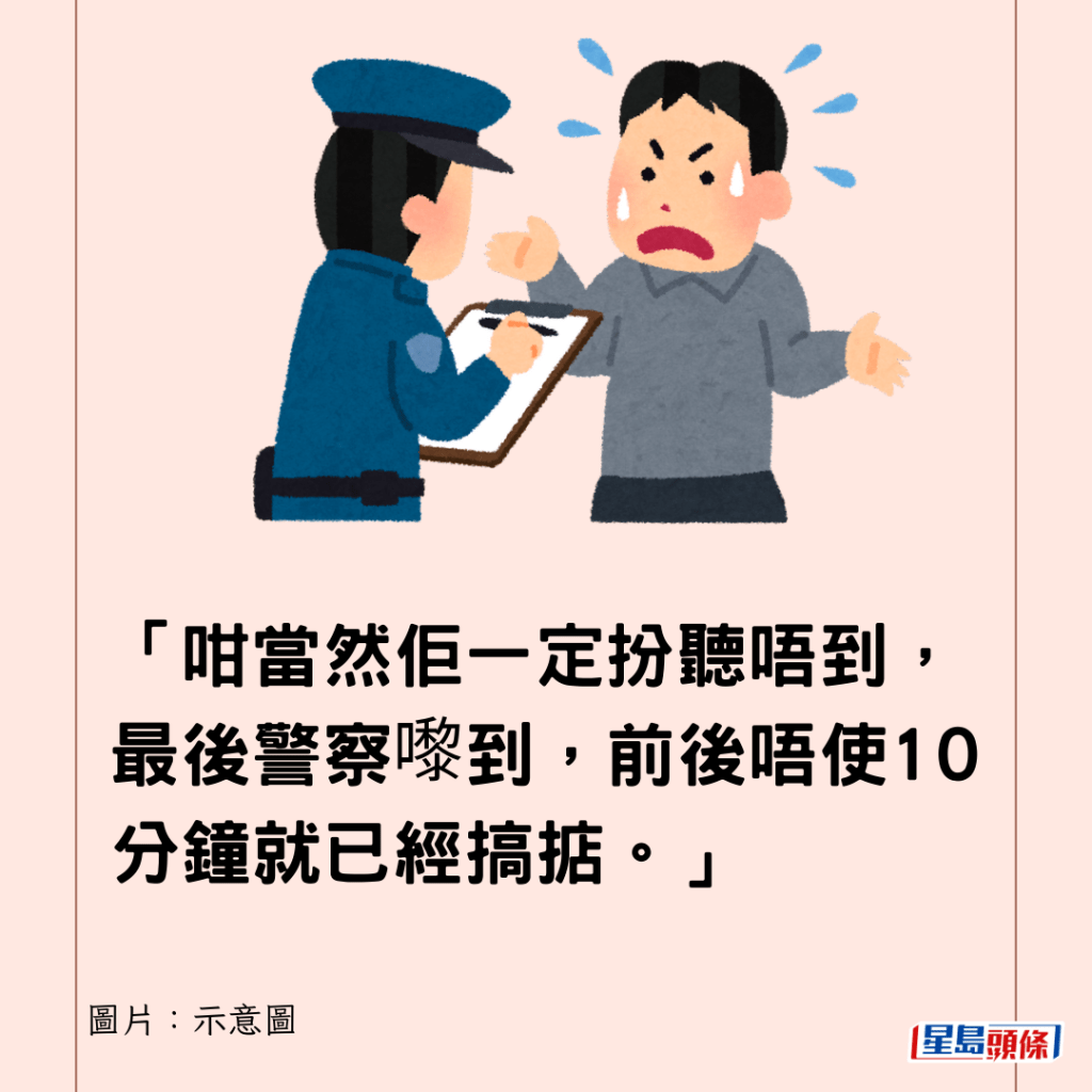 「咁当然佢一定扮听唔到，最后警察嚟到，前后唔使10分钟就已经搞掂。」