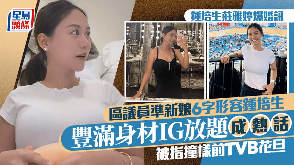 鍾培生莊雅婷爆婚訊｜區議員準新娘6字形容鍾培生  豐滿身材IG放題成熱話  被指撞樣前TVB花旦