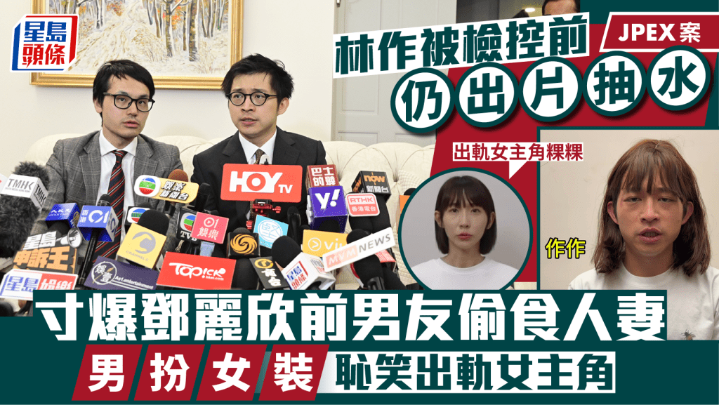 JPEX案｜林作被檢控前仍出片抽水   寸爆鄧麗欣前男友偷食人妻   男扮女裝恥笑出軌女主角