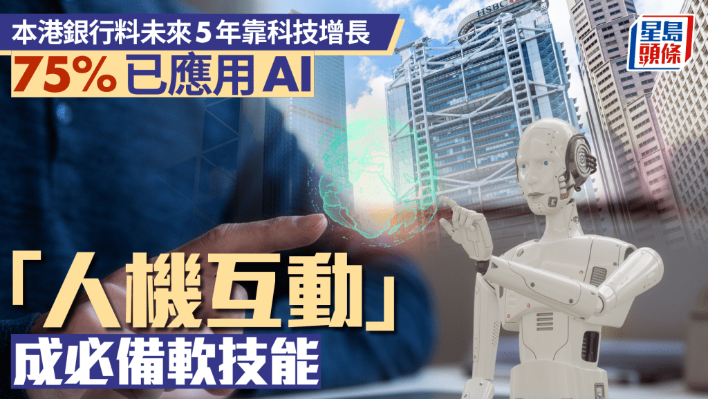 本港銀行料未來5年靠科技增長 75%已應用AI 「人機互動」成必備軟技能