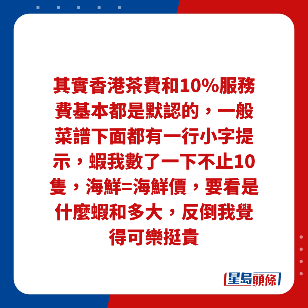 其实香港茶费和10%服务费基本都是默认的，一般菜谱下面都有一行小字提示，虾我数了一下不止10只，海鲜=海鲜价，要看是什么虾和多大，反倒我觉得可乐挺贵