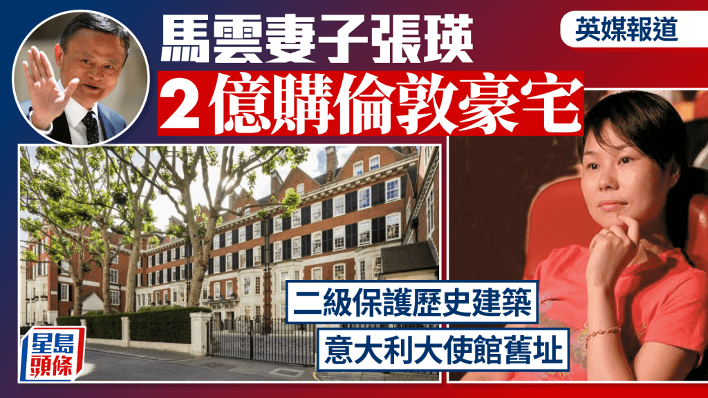 马云妻子张瑛传斥近2亿购伦敦豪宅 曾作意大利大使馆 属二级保护历史建筑 即睇内栊装修