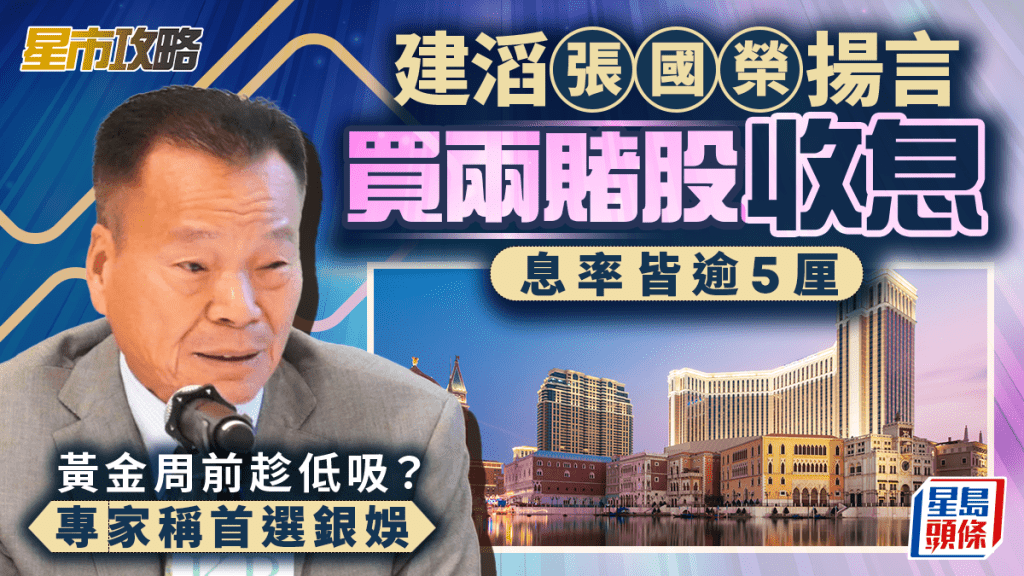 建滔張國榮揚言買兩賭股收息 息率皆逾5厘 黃金周前趁低吸？專家稱首選銀娛 | 星市攻略