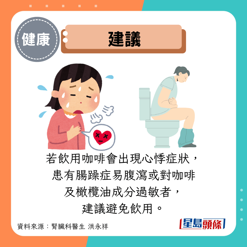建議:若飲用咖啡會出現心悸症狀, 患有腸躁症易腹瀉或對咖啡 及橄欖油成分過敏者, 建議避免飲用。