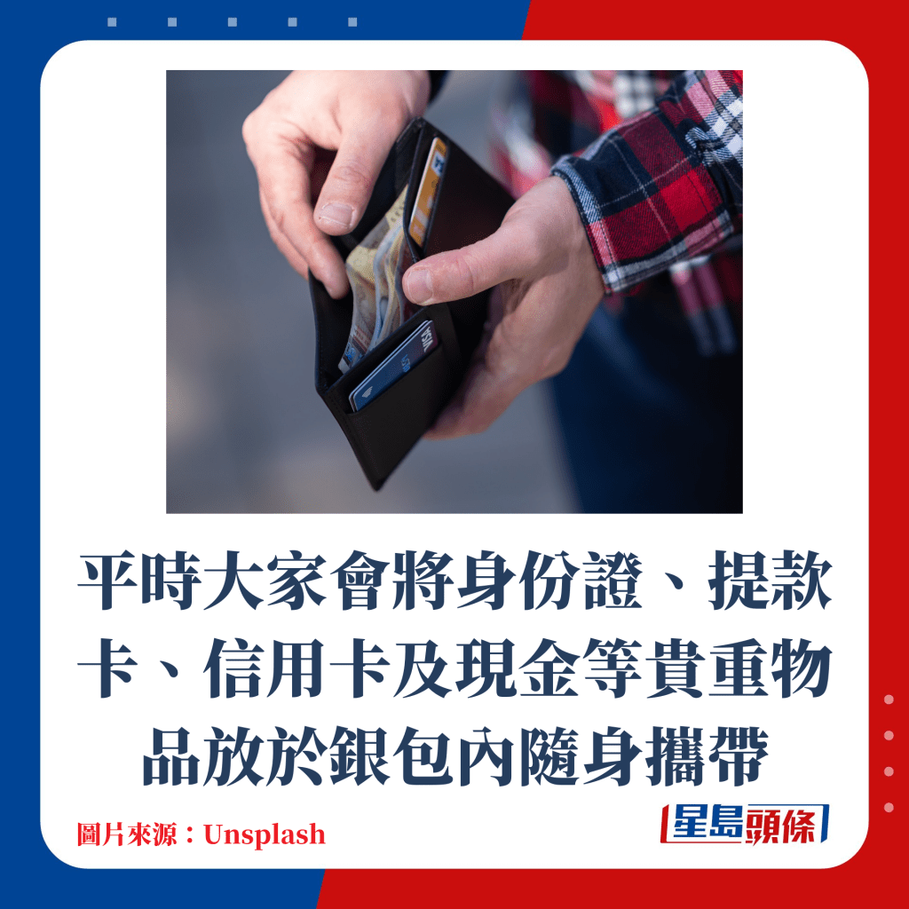 平時大家會將身份證、提款卡、信用卡及現金等貴重物品放於銀包內隨身攜帶
