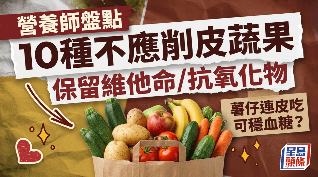 薯仔連皮吃可穩血糖？營養師盤點10種蔬果不應削皮 保留維他命/抗氧化物