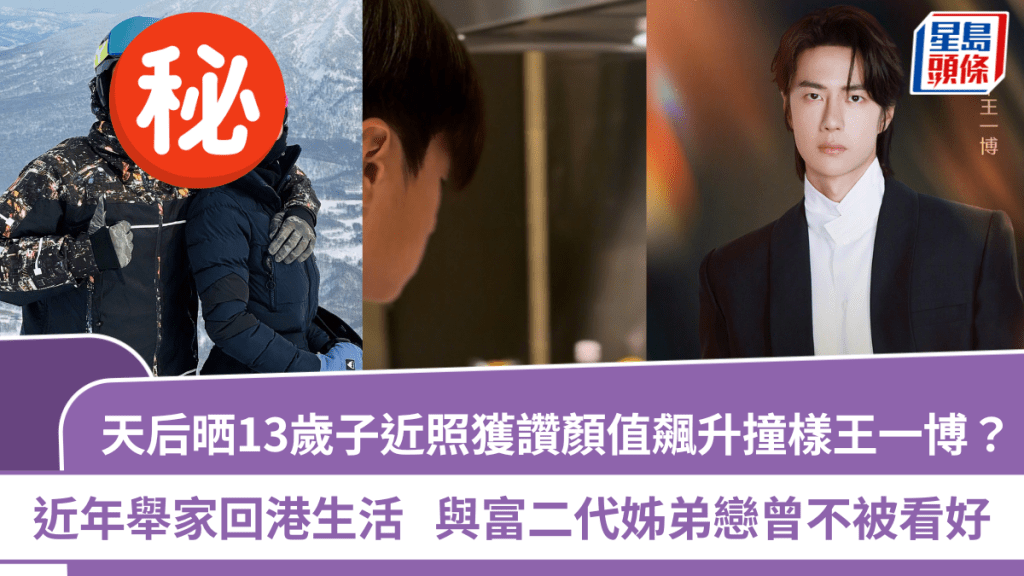 天后晒13歲子近照獲讚顏值飆升撞樣王一博？近年舉家回港生活  與富二代姊弟戀曾不被看好