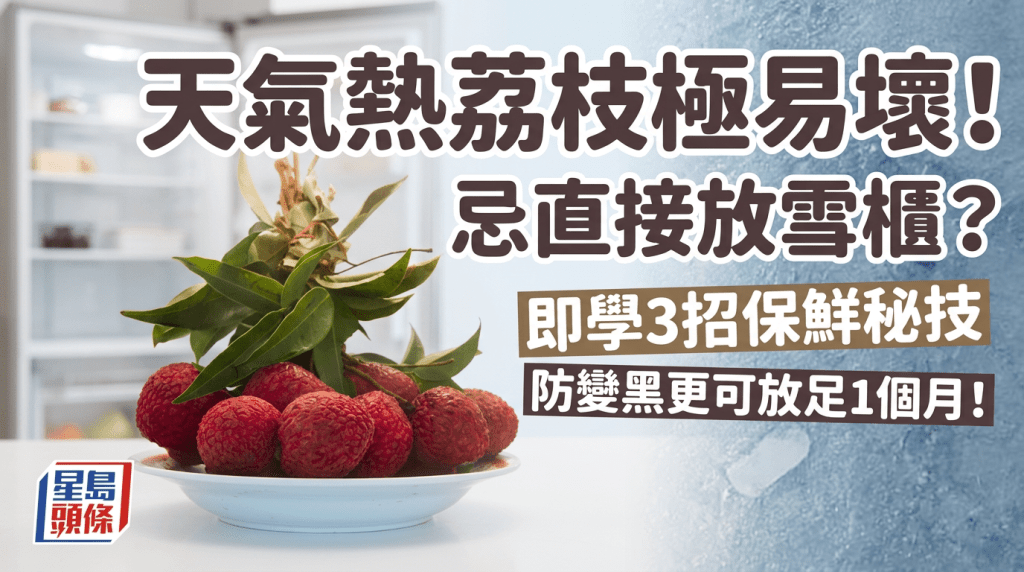 天氣熱荔枝極易壞！忌直接放雪櫃？即學3招保鮮秘技 防變黑更可放足1個月！