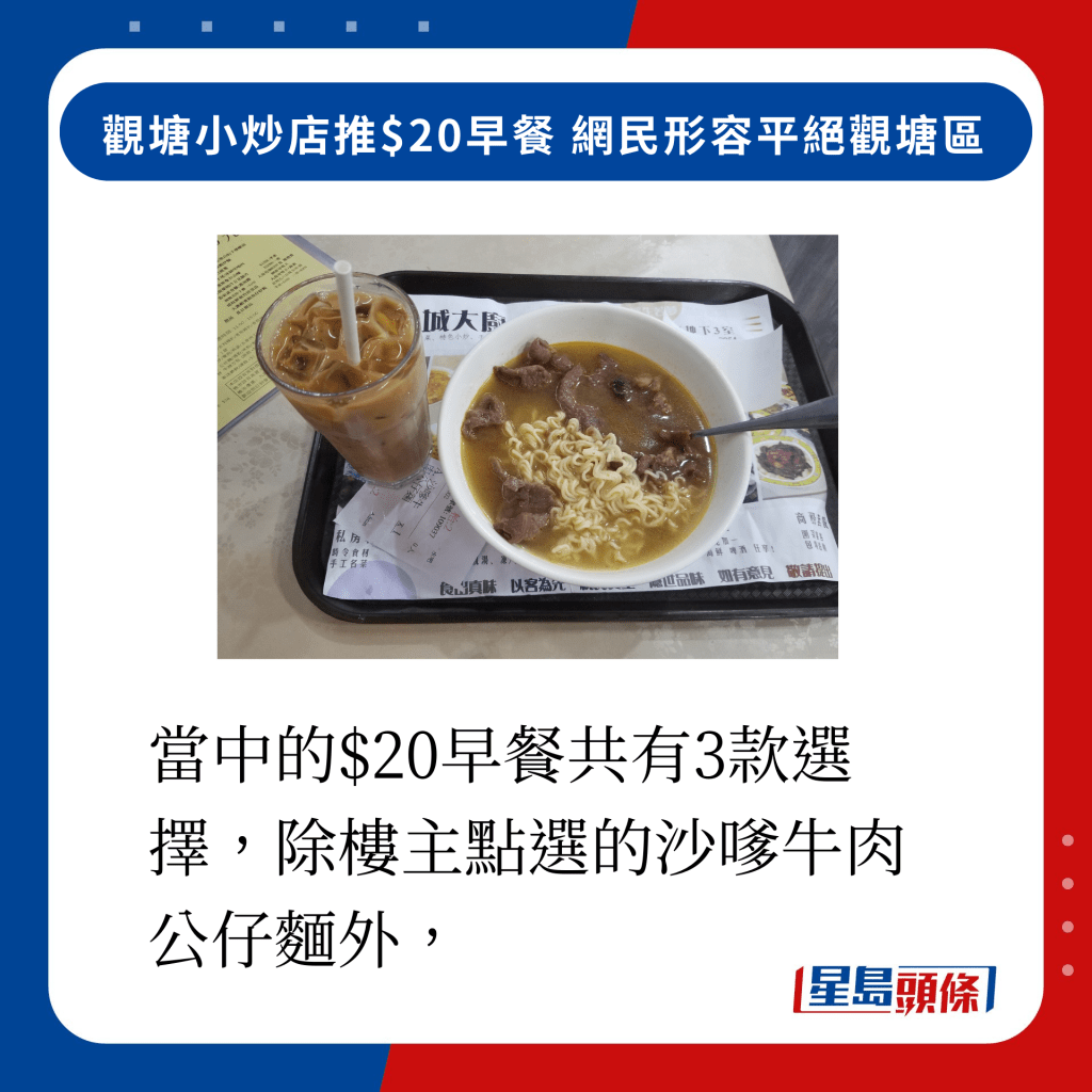 當中的$20早餐共有3款選擇，包括樓主點選的沙嗲牛肉公仔麵