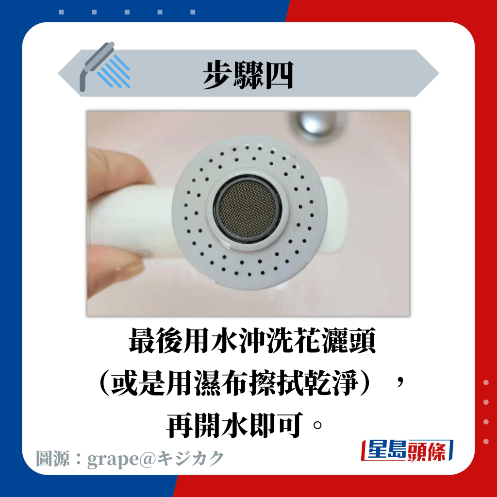 最后用水冲洗花洒头 （或是用湿布擦拭乾净）， 再开水即可。