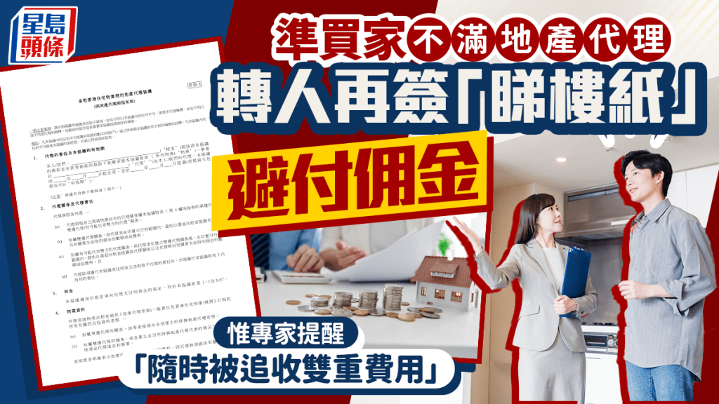 準買家不滿地產代理 轉人再簽「睇樓紙」避付佣金 惟專家提醒 「隨時被追收雙重費用」