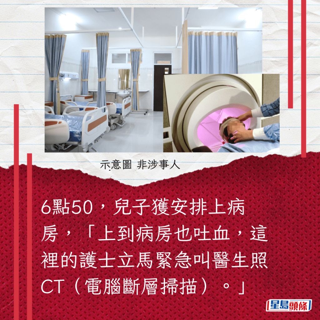 6點50，兒子獲安排上病房，「上到病房也吐血，這裡的護士立馬緊急叫醫生照CT（電腦斷層掃描）。」