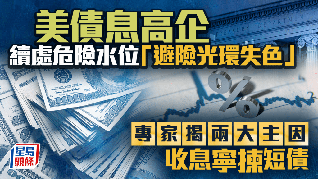 美債息高企 續處危險水位 「避險光環失色」 專家揭兩大主因  收息寧揀短債 