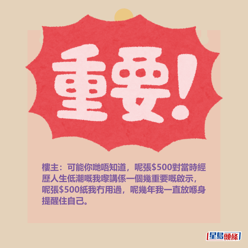 樓主:可能你哋唔知道,呢張$500對當時經 歷人生低潮嘅我嚟講係一個幾重要嘅啟示, 呢張$500紙我冇用過,呢幾年我一直放喺身 提醒住自己。 樓主:可能你哋唔知道,呢張$500對當時經 歷人生低潮嘅我嚟講係一個幾重要嘅啟示, 呢張$500紙我冇用過,呢幾年我一直放喺身 提醒住自己。