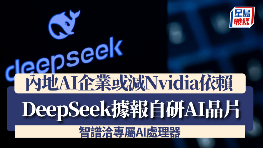内地AI企业或减Nvidia依赖 DeepSeek据报自研AI晶片 智谱洽专属AI处理器