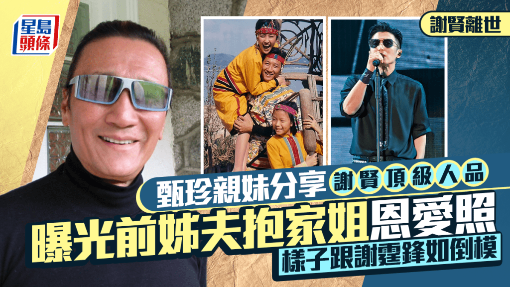 謝賢離世｜甄珍親妹分享四哥頂級人品  曝光前姊夫抱家姐恩愛照  樣子跟謝霆鋒如倒模