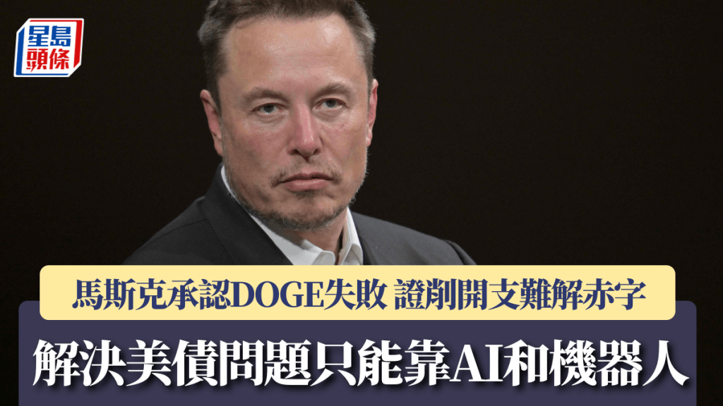 马斯克承认DOGE失败 证削开支难解赤字 解决美债问题只能靠AI和机器人