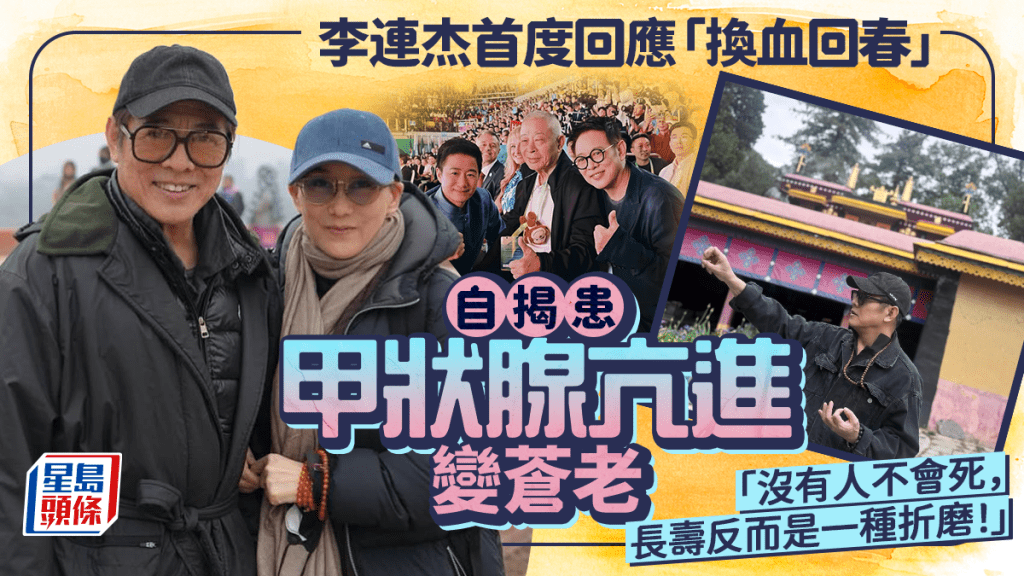 62歲李連杰首度回應「換血回春」  自揭患甲狀腺亢進變蒼老  「沒有人不會死，長壽反而是一種折磨！」