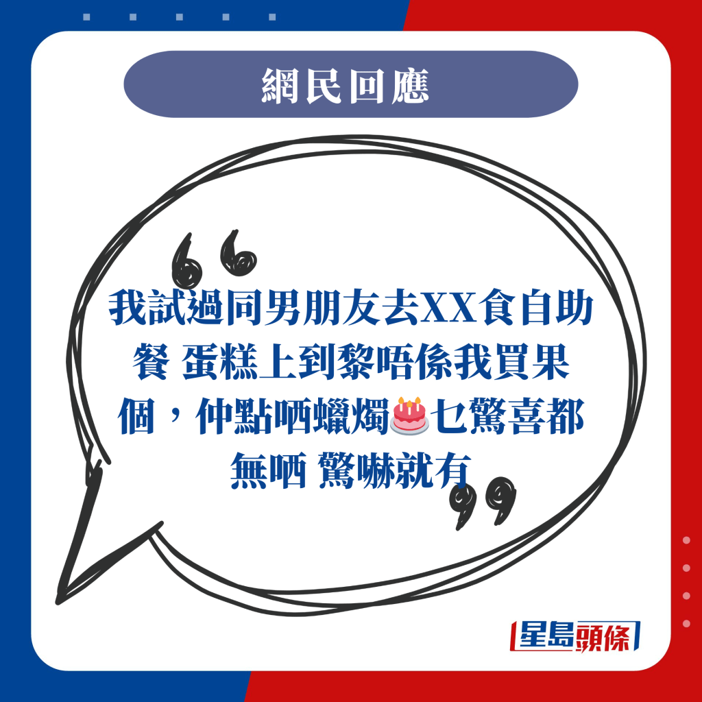 我试过同男朋友去XX食自助餐，蛋糕上到黎唔系我买果个，仲点哂蜡烛，乜惊喜都无哂，惊吓就有