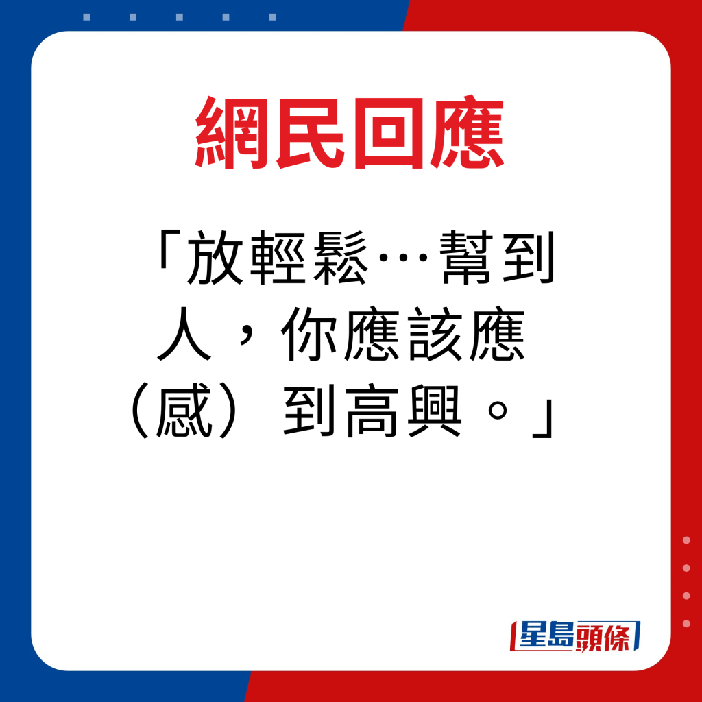 網民回應｜放輕鬆。。。幫到人，你應該應（感）到高興。