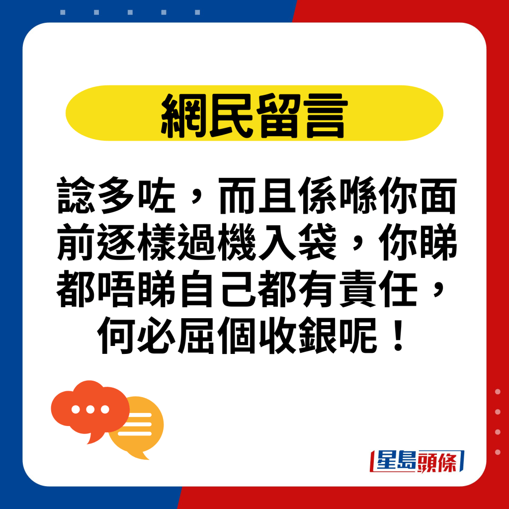 谂多咗，而且系喺你面前逐样过机入袋，你睇都唔睇自己都有责任，何必屈个收银呢！