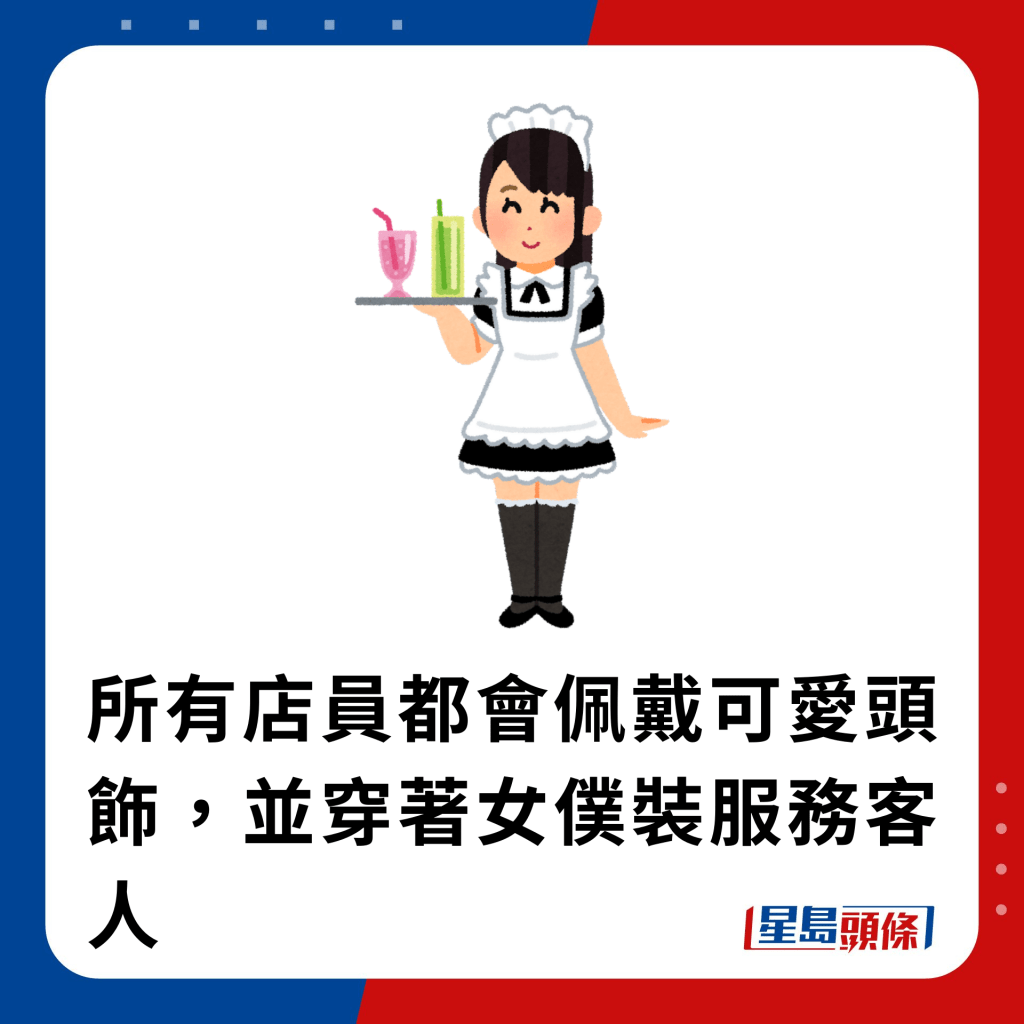 所有店員都會佩戴可愛頭飾，並穿著女僕裝服務客人