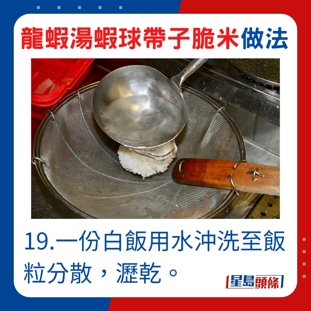 19.一份白饭用水冲洗至饭粒分别，沥乾。