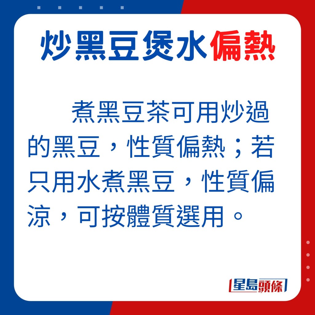 。煮黑豆茶可用炒過的黑豆,性質偏熱;若只用水煮黑豆,性質偏涼,可按體質選用。
