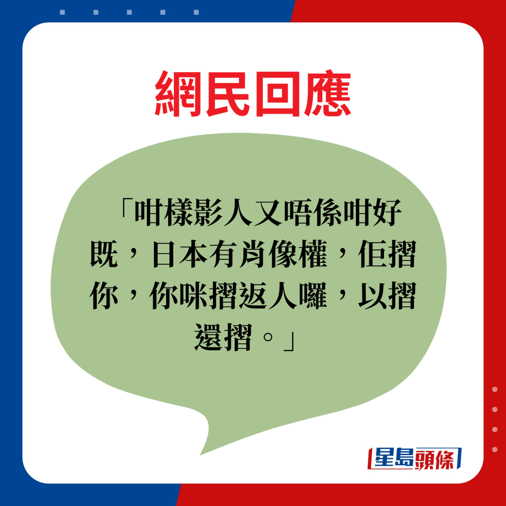 网民回应：咁样影人又唔系咁好既，日本有肖像权，佢摺你，你咪摺返人罗，以摺还摺。