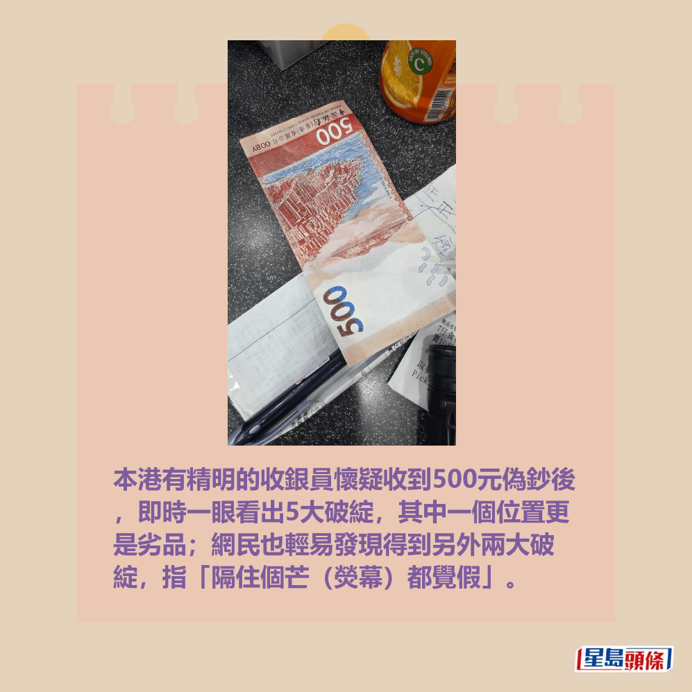本港有精明的收銀員懷疑收到500元偽鈔後 ,即時一眼看出5大破綻,其中一個位置更 是劣品;網民也輕易發現得到另外兩大破 綻,指「隔住個芒(熒幕)都覺假」。 Threads截圖 本港有精明的收銀員懷疑收到500元偽鈔後 ,即時一眼看出5大破綻,其中一個位置更 是劣品;網民也輕易發現得到另外兩大破 綻,指「隔住個芒(熒幕)都覺假」。 Threads截圖