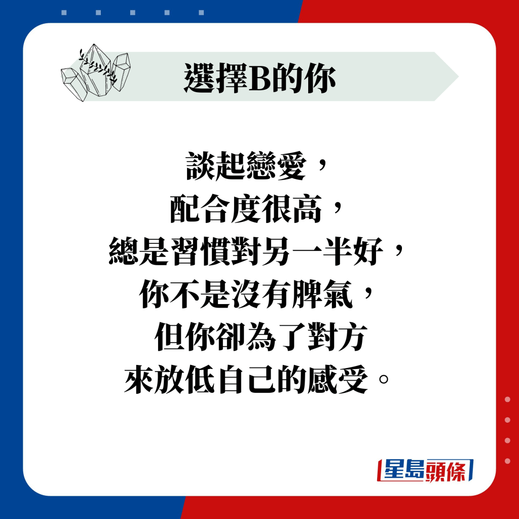 談起戀愛， 配合度很高， 總是習慣對另一半好， 你不是沒有脾氣， 但你卻為了對方 來放低自己的感受。