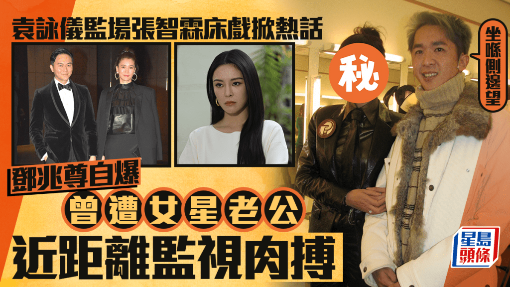 袁詠儀監場張智霖床戲掀熱話   鄧兆尊自爆曾遭女星老公近距離監視肉搏：坐喺側邊望