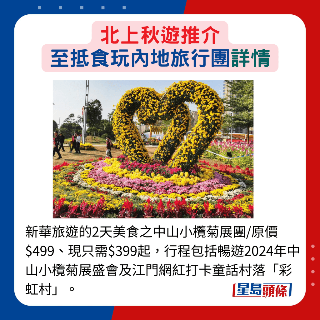 新華旅遊的2天美食之中山小欖菊展團/原價$499、現只需$399起，行程包括暢遊2024年中山小欖菊展盛會及江門網紅打卡童話村落「彩虹村」。